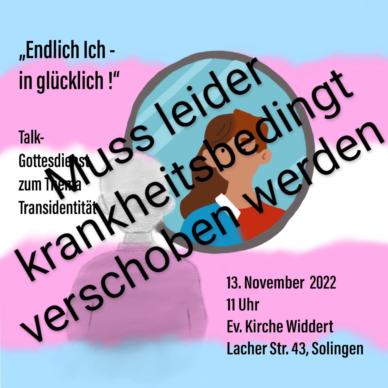 "Endlich ich - In Glücklich" Talk-Gottesdienst zum Thema Transidentität 13. November 2022 11 U Ev. Kirche Widdert Lacher Str. 43, Solingen muss leider krankheitsbedingt verschoben werden.